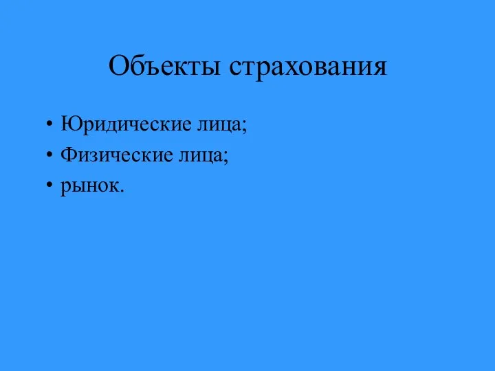 Объекты страхования Юридические лица; Физические лица; рынок.