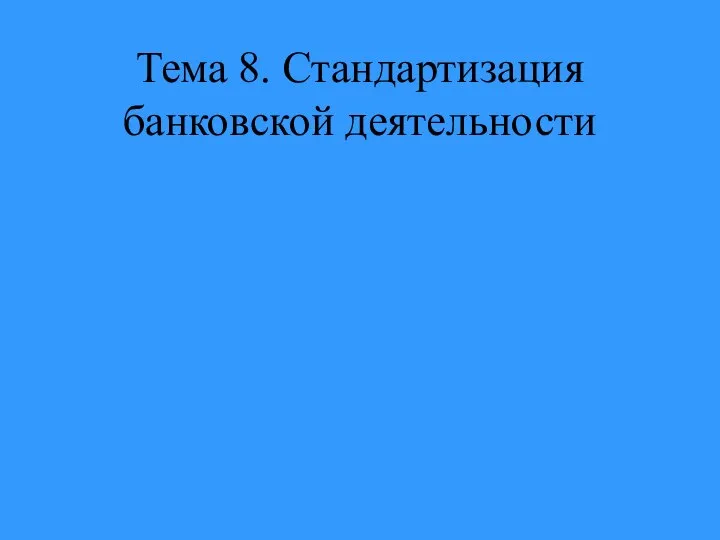 Тема 8. Стандартизация банковской деятельности