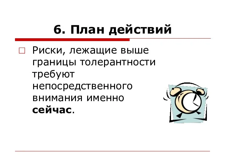 6. План действий Риски, лежащие выше границы толерантности требуют непосредственного внимания именно сейчас.