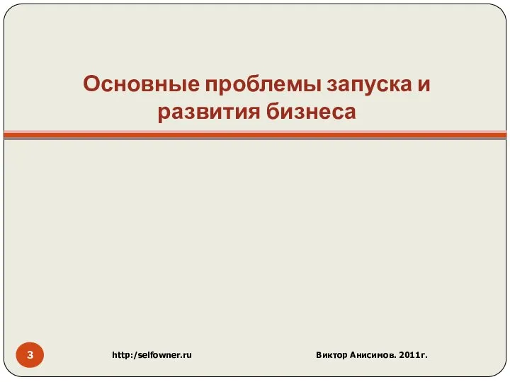 Основные проблемы запуска и развития бизнеса http:/selfowner.ru Виктор Анисимов. 2011г.