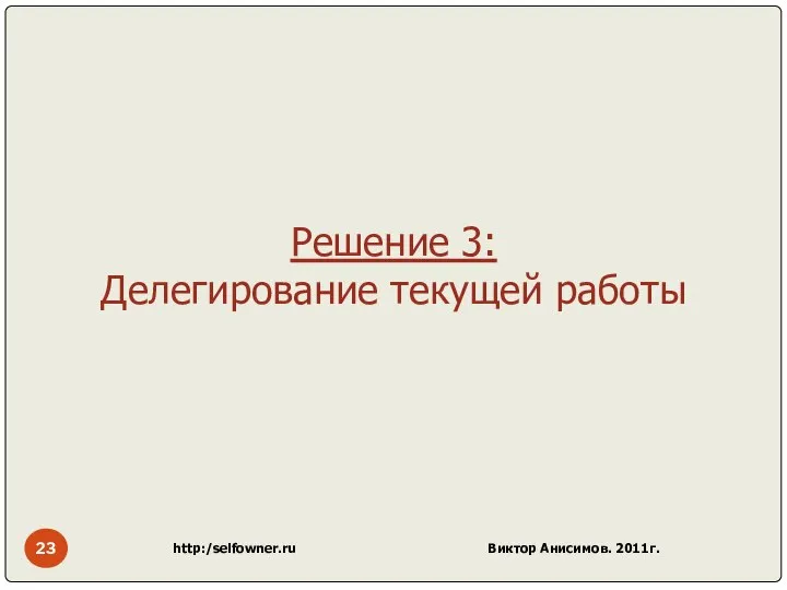 http:/selfowner.ru Виктор Анисимов. 2011г. Решение 3: Делегирование текущей работы