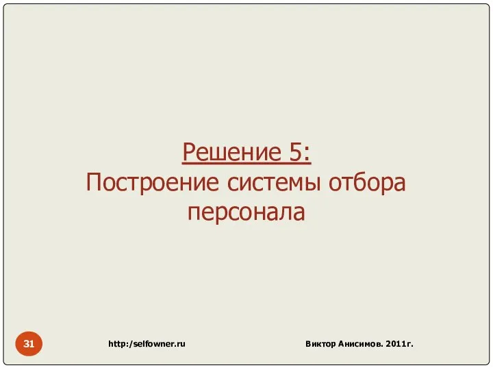 http:/selfowner.ru Виктор Анисимов. 2011г. Решение 5: Построение системы отбора персонала