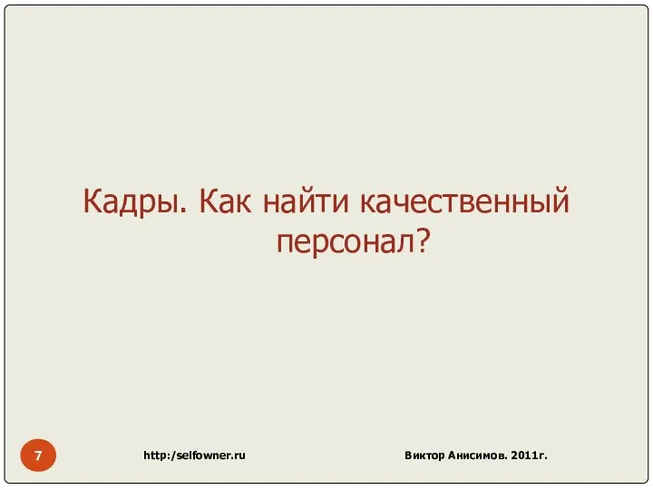 http:/selfowner.ru Виктор Анисимов. 2011г. Кадры. Как найти качественный персонал?