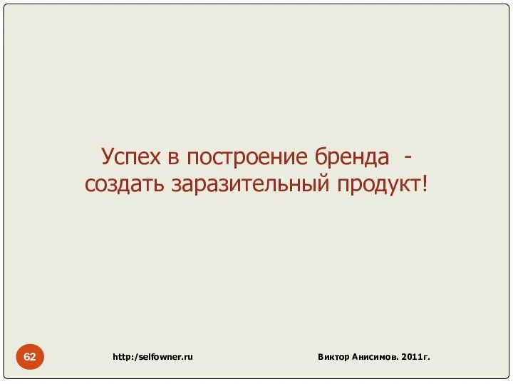 http:/selfowner.ru Виктор Анисимов. 2011г. Успех в построение бренда - создать заразительный продукт!