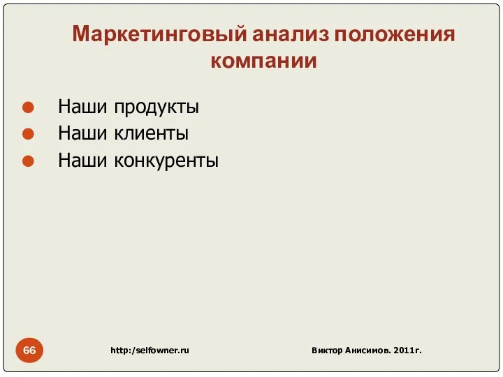 Маркетинговый анализ положения компании Наши продукты Наши клиенты Наши конкуренты http:/selfowner.ru Виктор Анисимов. 2011г.