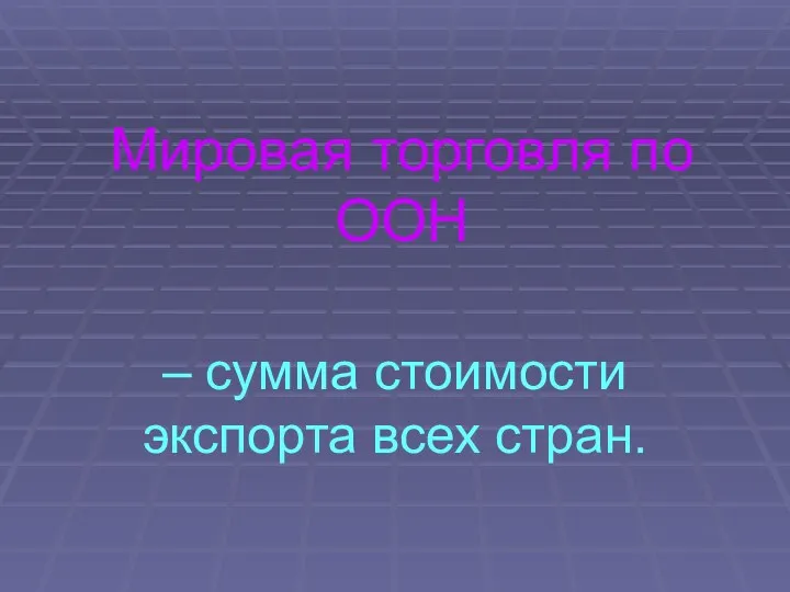 Мировая торговля по ООН – сумма стоимости экспорта всех стран.