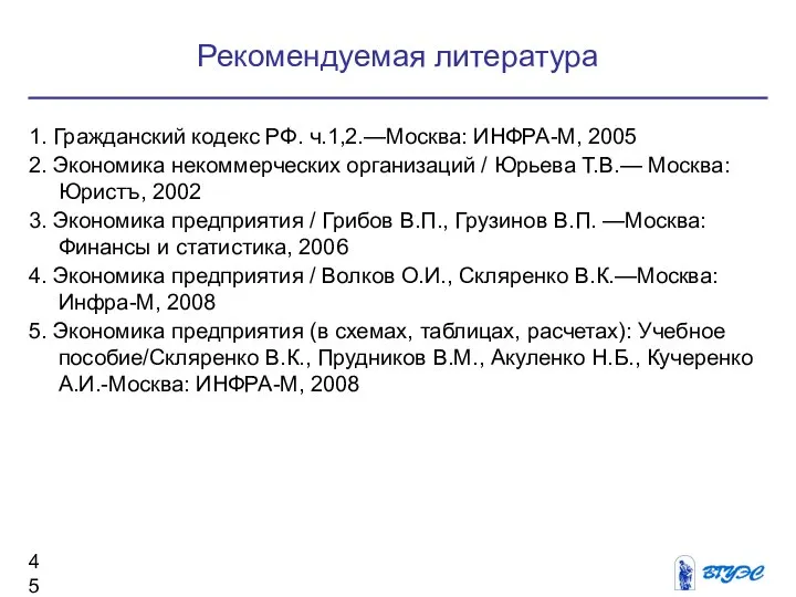 Рекомендуемая литература 1. Гражданский кодекс РФ. ч.1,2.—Москва: ИНФРА-М, 2005 2. Экономика