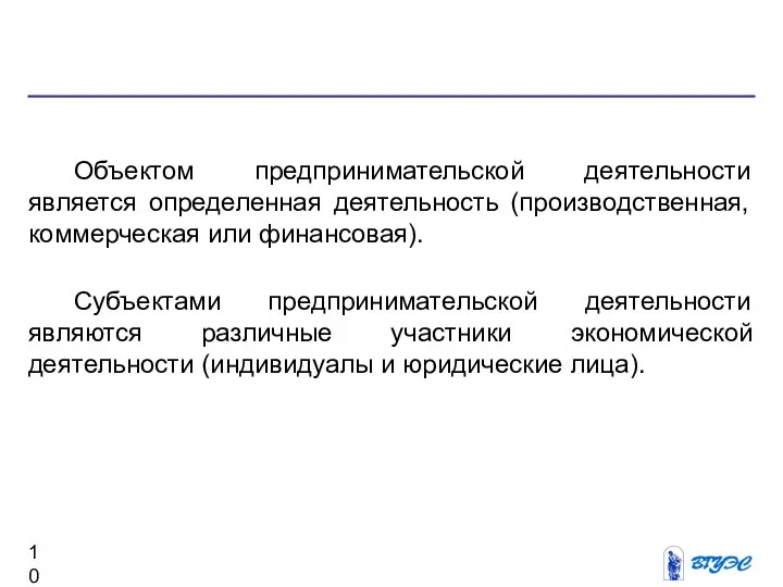 Объектом предпринимательской деятельности является определенная деятельность (производственная, коммерческая или финансовая). Субъектами