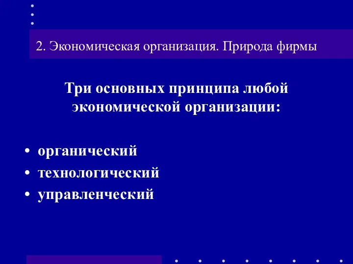 2. Экономическая организация. Природа фирмы Три основных принципа любой экономической организации: органический технологический управленческий