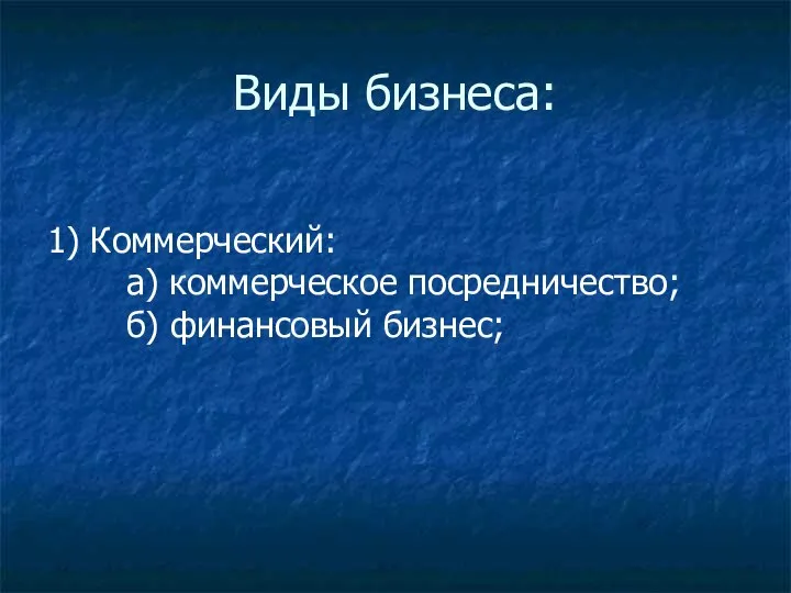 Виды бизнеса: 1) Коммерческий: а) коммерческое посредничество; б) финансовый бизнес;