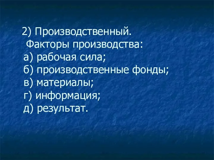 2) Производственный. Факторы производства: а) рабочая сила; б) производственные фонды; в) материалы; г) информация; д) результат.