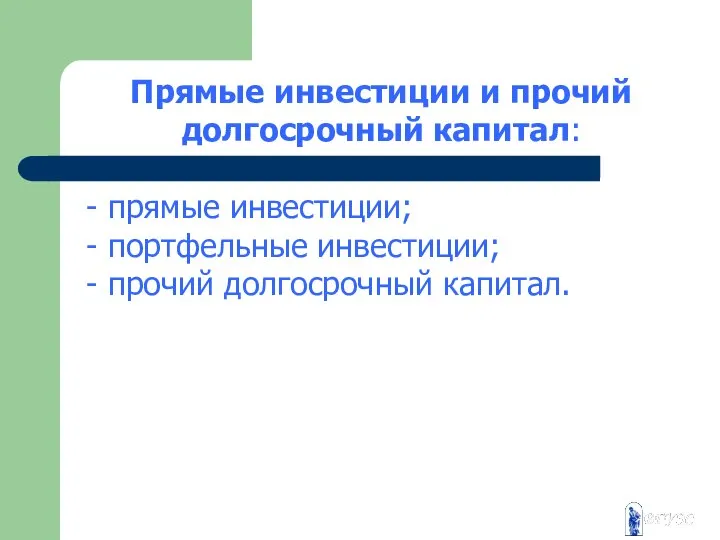 Прямые инвестиции и прочий долгосрочный капитал: - прямые инвестиции; - портфельные инвестиции; - прочий долгосрочный капитал.