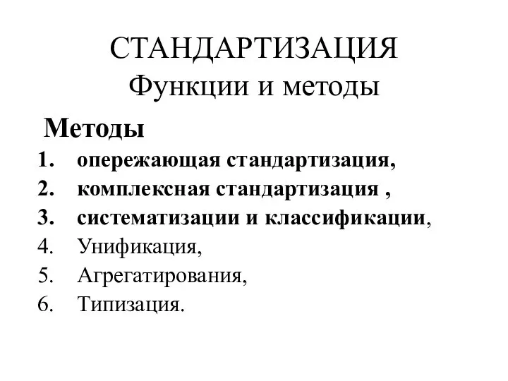 СТАНДАРТИЗАЦИЯ Функции и методы Методы опережающая стандартизация, комплексная стандартизация , систематизации и классификации, Унификация, Агрегатирования, Типизация.