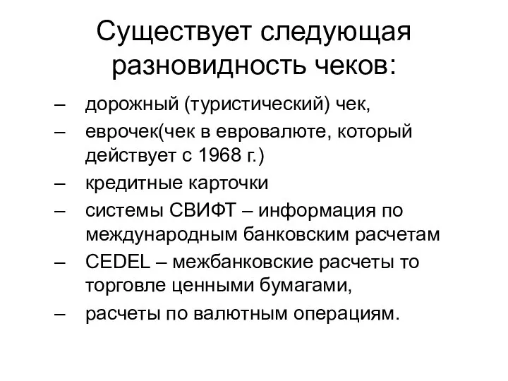 Существует следующая разновидность чеков: дорожный (туристический) чек, еврочек(чек в евровалюте, который