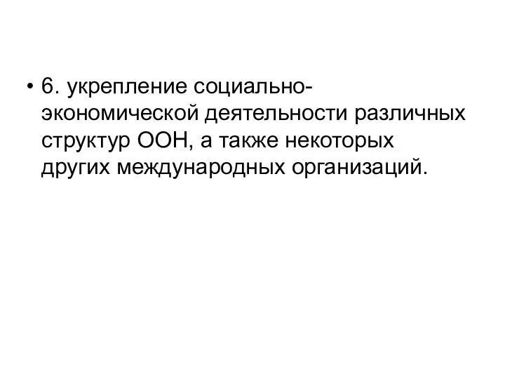 6. укрепление социально-экономической деятельности различных структур ООН, а также некоторых других международных организаций.