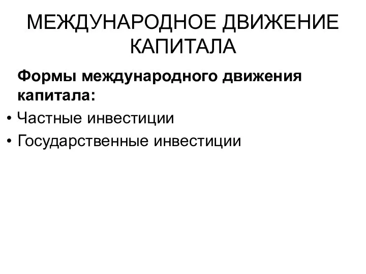 МЕЖДУНАРОДНОЕ ДВИЖЕНИЕ КАПИТАЛА Формы международного движения капитала: Частные инвестиции Государственные инвестиции