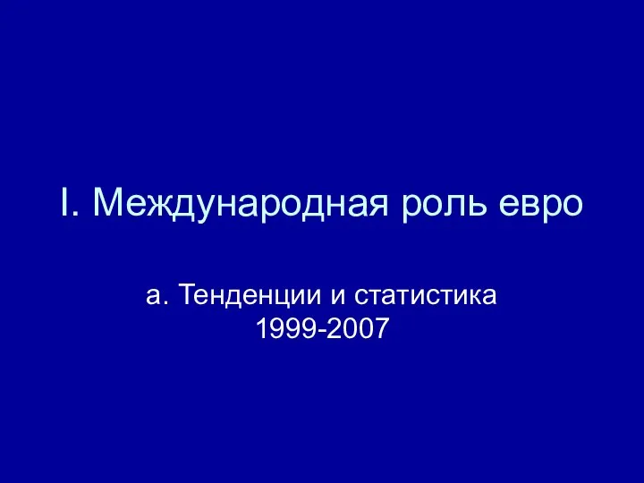 I. Международная роль евро a. Тенденции и статистика 1999-2007