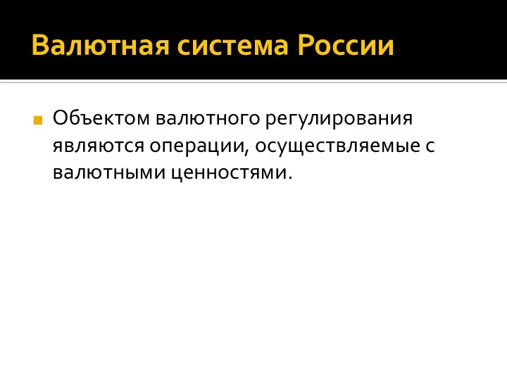 Валютная система России Объектом валютного регулирования являются операции, осуществляемые с валютными ценностями.