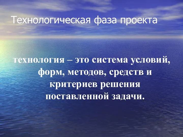 Технологическая фаза проекта технология – это система условий, форм, методов, средств и критериев решения поставленной задачи.