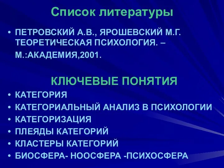 Список литературы ПЕТРОВСКИЙ А.В., ЯРОШЕВСКИЙ М.Г. ТЕОРЕТИЧЕСКАЯ ПСИХОЛОГИЯ. – М.:АКАДЕМИЯ,2001. КЛЮЧЕВЫЕ