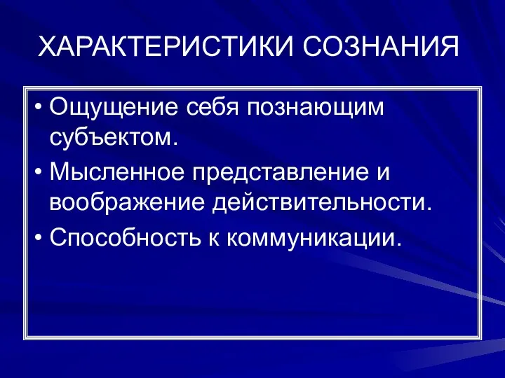 ХАРАКТЕРИСТИКИ СОЗНАНИЯ Ощущение себя познающим субъектом. Мысленное представление и воображение действительности. Способность к коммуникации.