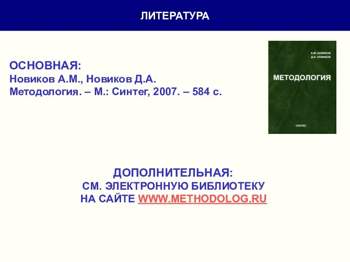 ЛИТЕРАТУРА ОСНОВНАЯ: Новиков А.М., Новиков Д.А. Методология. – М.: Синтег, 2007.