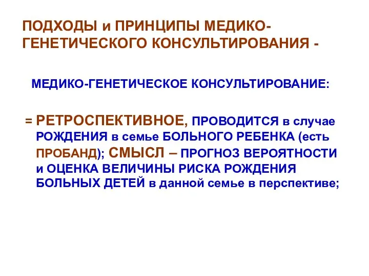 ПОДХОДЫ и ПРИНЦИПЫ МЕДИКО-ГЕНЕТИЧЕСКОГО КОНСУЛЬТИРОВАНИЯ - МЕДИКО-ГЕНЕТИЧЕСКОЕ КОНСУЛЬТИРОВАНИЕ: = РЕТРОСПЕКТИВНОЕ, ПРОВОДИТСЯ