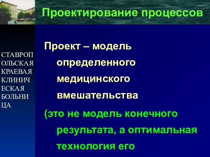 СТАВРОПОЛЬСКАЯ КРАЕВАЯ КЛИНИЧЕСКАЯ БОЛЬНИЦА Проектирование процессов Проект – модель определенного медицинского