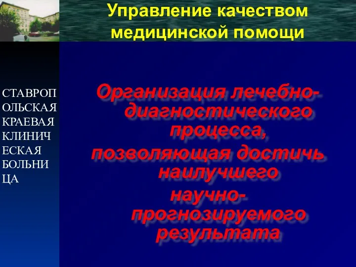 СТАВРОПОЛЬСКАЯ КРАЕВАЯ КЛИНИЧЕСКАЯ БОЛЬНИЦА Управление качеством медицинской помощи Организация лечебно-диагностического процесса, позволяющая достичь наилучшего научно-прогнозируемого результата