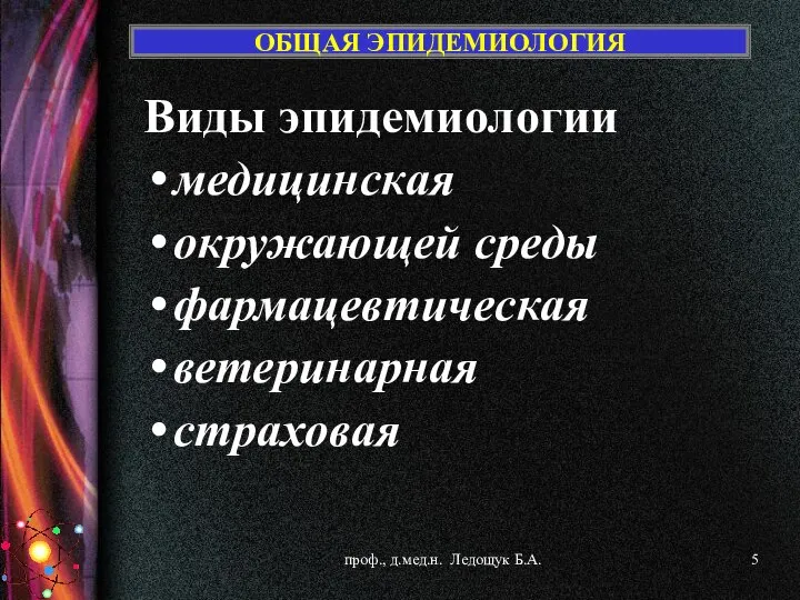 ОБЩАЯ ЭПИДЕМИОЛОГИЯ Виды эпидемиологии медицинская окружающей среды фармацевтическая ветеринарная страховая проф., д.мед.н. Ледощук Б.А.