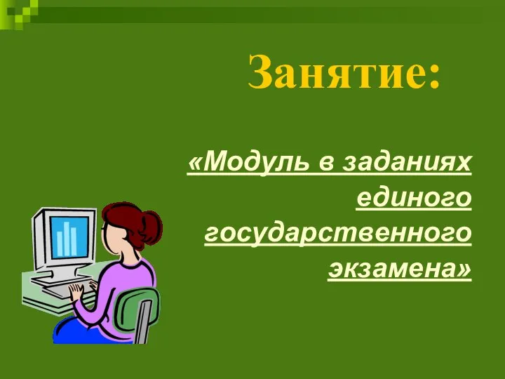 «Модуль в заданиях единого государственного экзамена» Занятие: