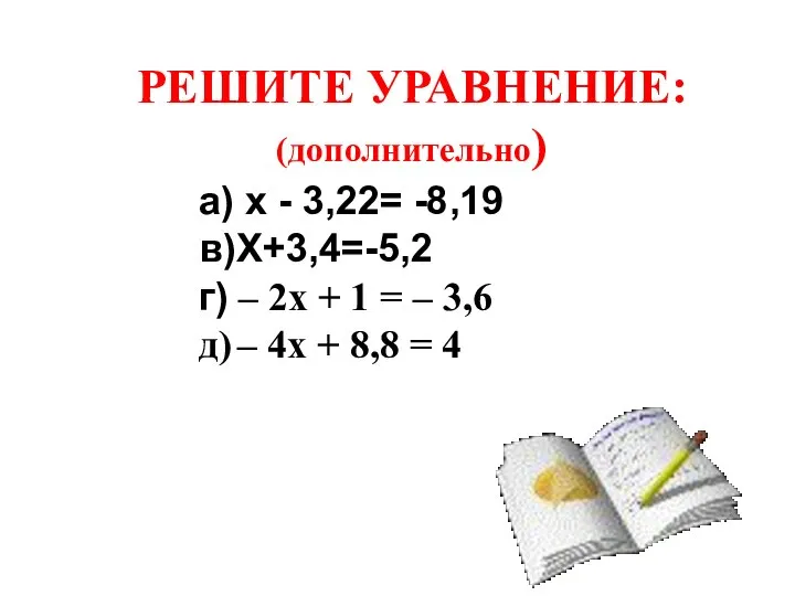 РЕШИТЕ УРАВНЕНИЕ: (дополнительно) а) х - 3,22= -8,19 в)Х+3,4=-5,2 г) –