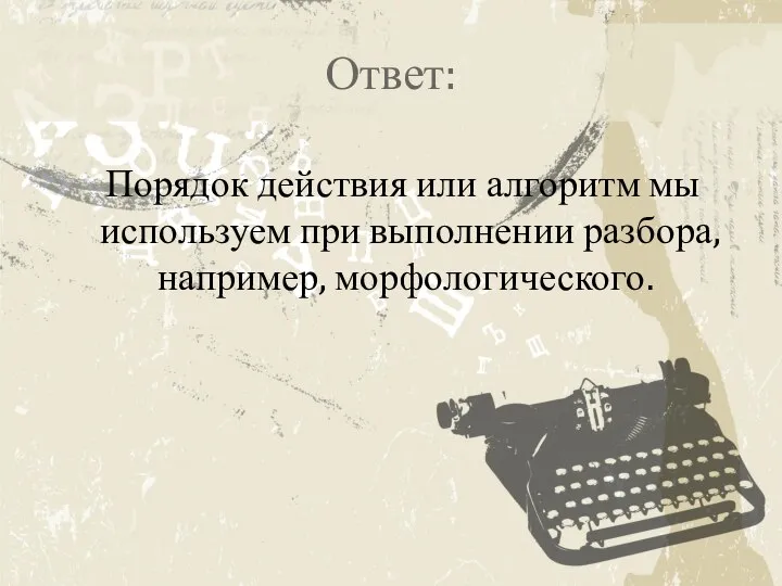 Ответ: Порядок действия или алгоритм мы используем при выполнении разбора, например, морфологического.