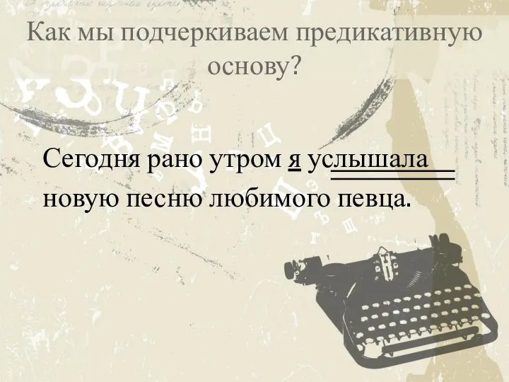 Как мы подчеркиваем предикативную основу? Сегодня рано утром я услышала новую песню любимого певца.