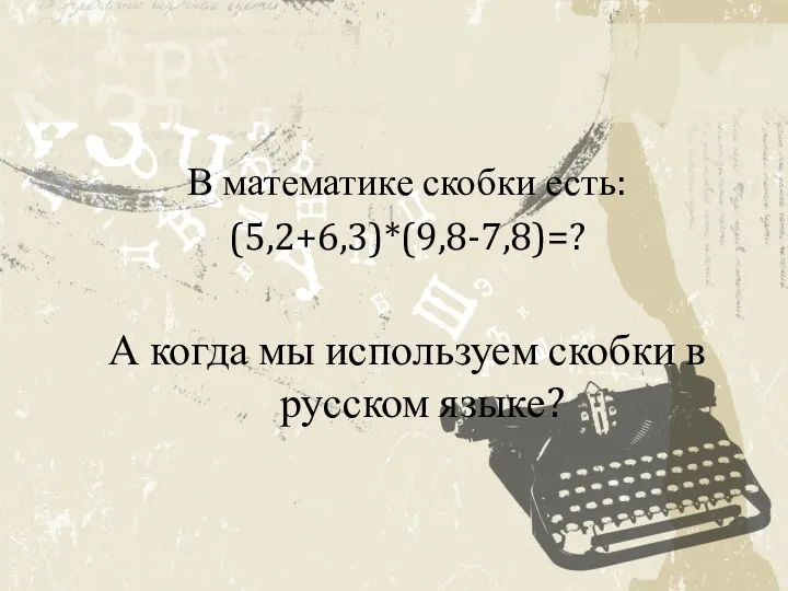 В математике скобки есть: (5,2+6,3)*(9,8-7,8)=? А когда мы используем скобки в русском языке?