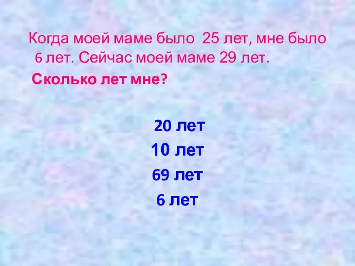 Когда моей маме было 25 лет, мне было 6 лет. Сейчас