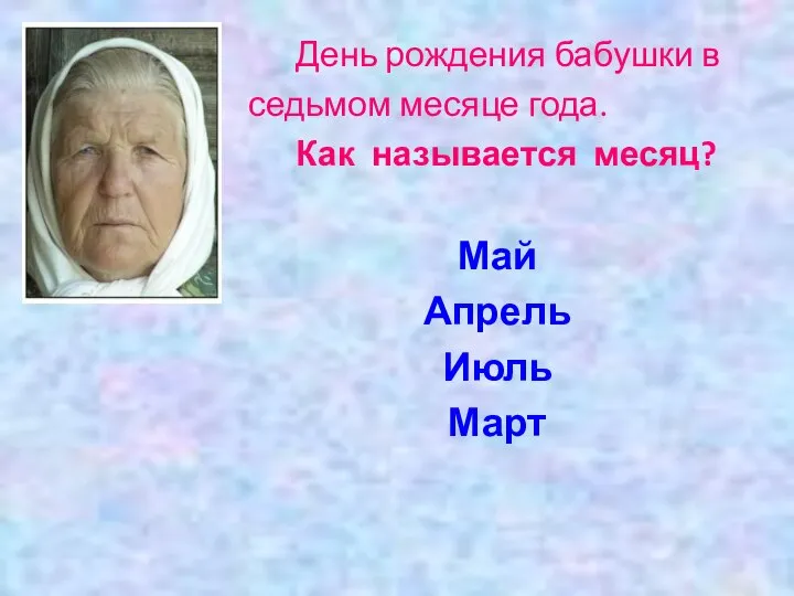 День рождения бабушки в седьмом месяце года. Как называется месяц? Май Апрель Июль Март