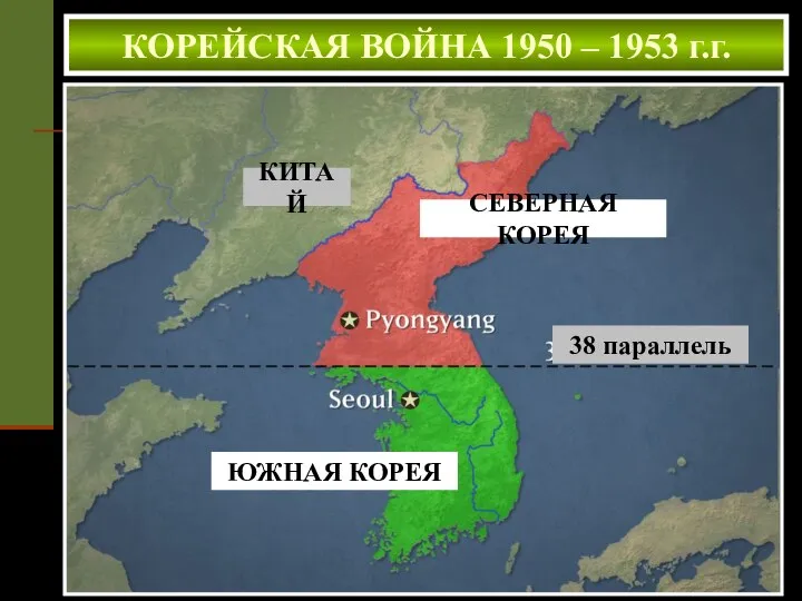 КОРЕЙСКАЯ ВОЙНА 1950 – 1953 г.г. КИТАЙ СЕВЕРНАЯ КОРЕЯ ЮЖНАЯ КОРЕЯ 38 параллель