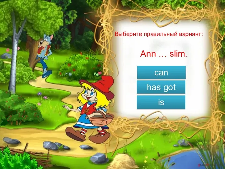 Выберите правильный вариант: Ann … slim. can has got is