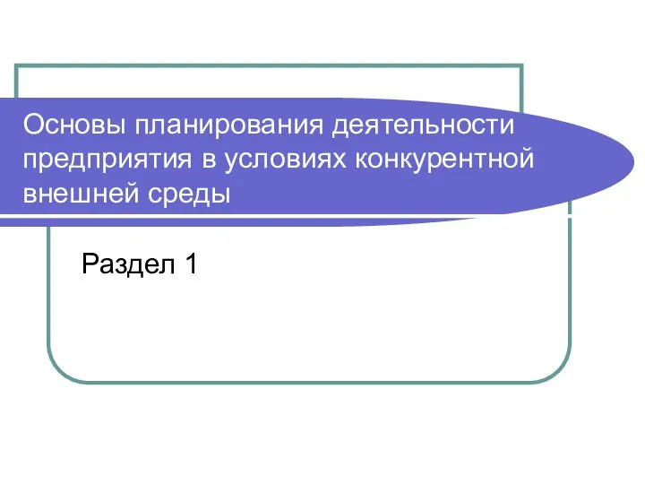 Основы планирования деятельности предприятия в условиях конкурентной внешней среды Раздел 1