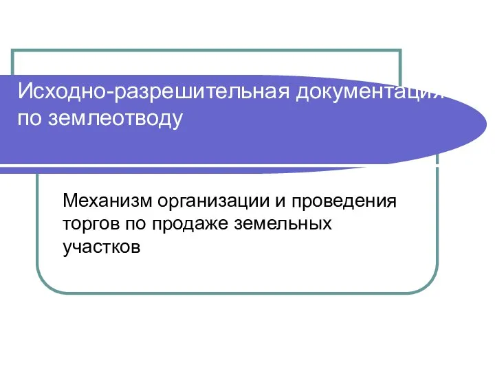 Исходно-разрешительная документация по землеотводу Механизм организации и проведения торгов по продаже земельных участков