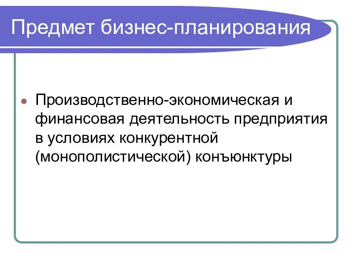 Предмет бизнес-планирования Производственно-экономическая и финансовая деятельность предприятия в условиях конкурентной (монополистической) конъюнктуры