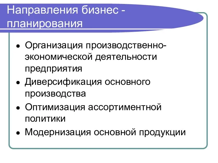 Направления бизнес -планирования Организация производственно-экономической деятельности предприятия Диверсификация основного производства Оптимизация ассортиментной политики Модернизация основной продукции