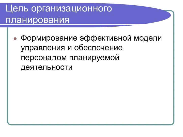 Цель организационного планирования Формирование эффективной модели управления и обеспечение персоналом планируемой деятельности