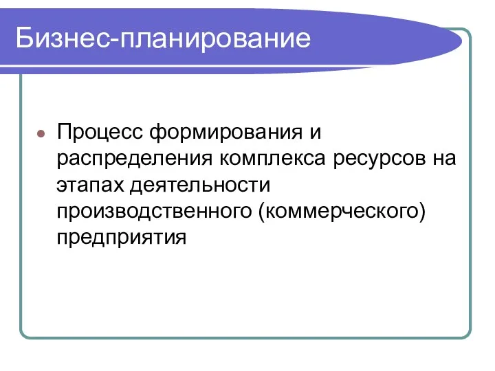 Бизнес-планирование Процесс формирования и распределения комплекса ресурсов на этапах деятельности производственного (коммерческого) предприятия