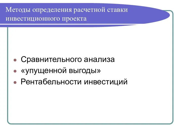 Методы определения расчетной ставки инвестиционного проекта Сравнительного анализа «упущенной выгоды» Рентабельности инвестиций