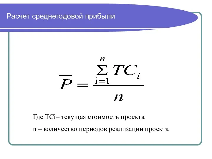 Расчет среднегодовой прибыли Где TCi– текущая стоимость проекта n – количество периодов реализации проекта