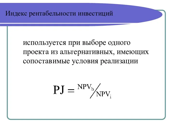 Индекс рентабельности инвестиций используется при выборе одного проекта из альтернативных, имеющих сопоставимые условия реализации