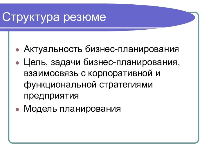 Структура резюме Актуальность бизнес-планирования Цель, задачи бизнес-планирования, взаимосвязь с корпоративной и функциональной стратегиями предприятия Модель планирования