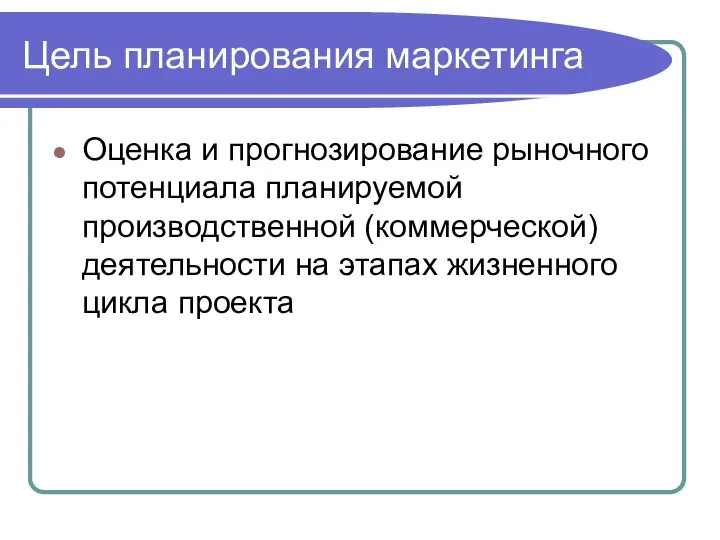 Цель планирования маркетинга Оценка и прогнозирование рыночного потенциала планируемой производственной (коммерческой)